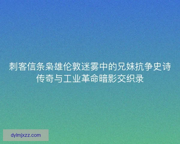 刺客信条枭雄伦敦迷雾中的兄妹抗争史诗传奇与工业革命暗影交织录