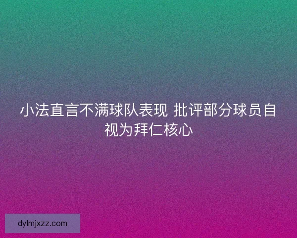 小法直言不满球队表现 批评部分球员自视为拜仁核心