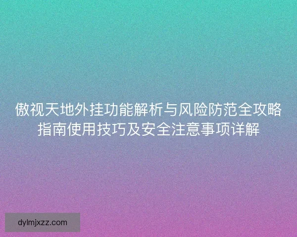 傲视天地外挂功能解析与风险防范全攻略指南使用技巧及安全注意事项详解