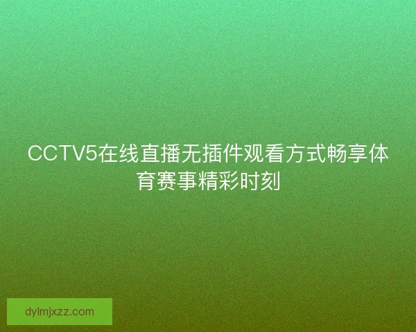 CCTV5在线直播无插件观看方式畅享体育赛事精彩时刻