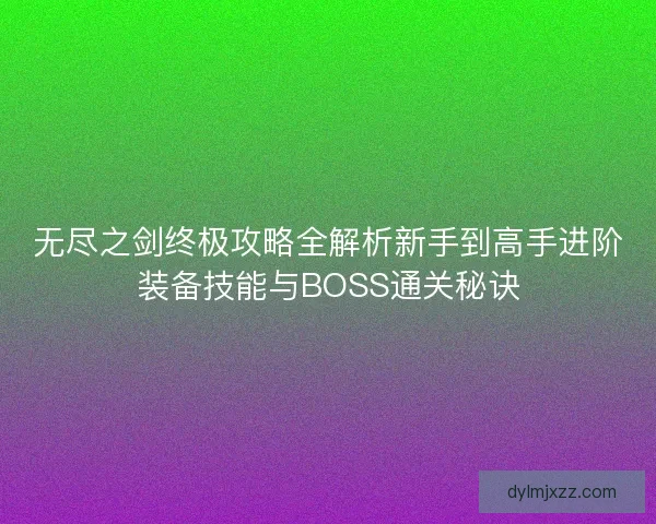 无尽之剑终极攻略全解析新手到高手进阶装备技能与BOSS通关秘诀