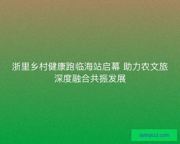 浙里乡村健康跑临海站启幕 助力农文旅深度融合共振发展