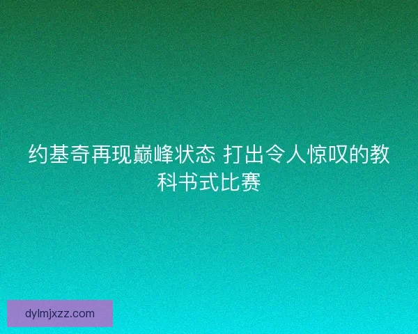 约基奇再现巅峰状态 打出令人惊叹的教科书式比赛